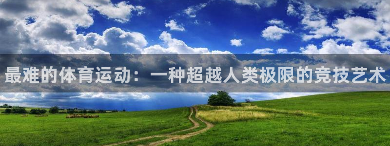 凯发官网下载官方客服电话:最难的体育运动:一种超越人类极限的