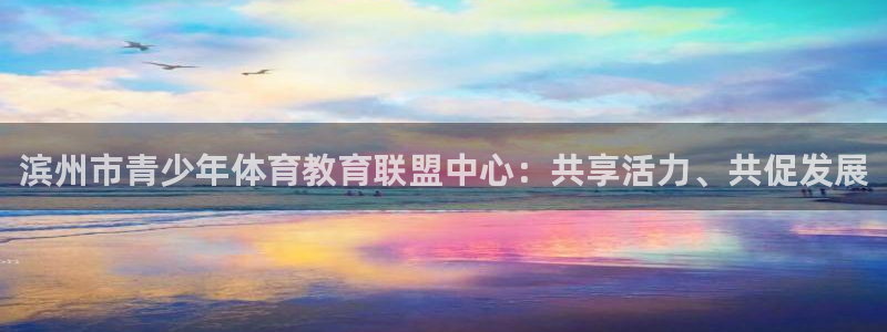 凯发官方正版app娱乐40996:滨州市青少年体育教育联盟中